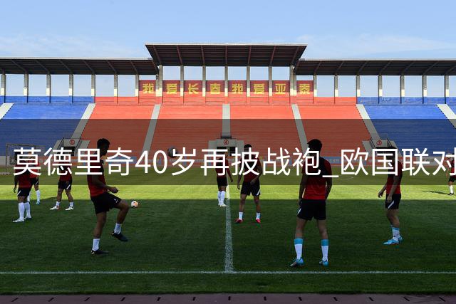 莫德里奇40岁再披战袍 欧国联对阵劲敌